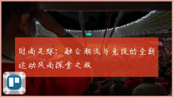 时尚足球：融合潮流与竞技的全新运动风尚探索之旅