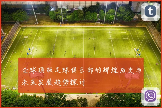 全球顶级足球俱乐部的辉煌历史与未来发展趋势探讨